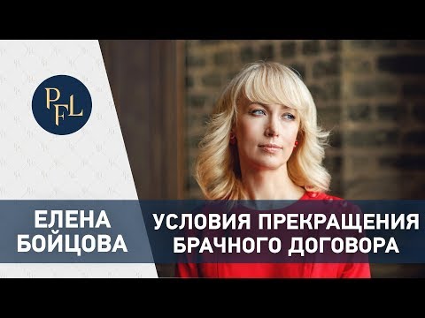 УСЛОВИЯ ПРЕКРАЩЕНИЯ БРАЧНОГО ДОГОВОРА. Адвокат Елена Бойцова о прекращении брачного контракта