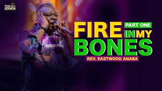 FIRE IN MY BONES | PART ONE | REV. EASTWOOD ANABA