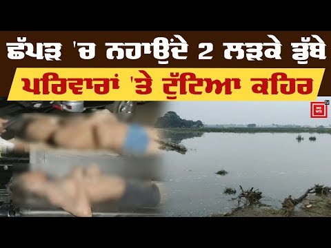 ਪਿੰਡ ਦੇ Pond `ਚ ਨਹਾਉਂਦੇ 2 Boys ਡੁੱਬੇ, 3 ਵਾਲ-ਵਾਲ ਬਚੇ