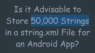 Is it Advisable to Store 50,000 Strings in a string.xml File for an Android App