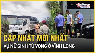 Cập nhật mới nhất vụ nữ sinh tử vong ở Vĩnh Long | Báo VietNamNet