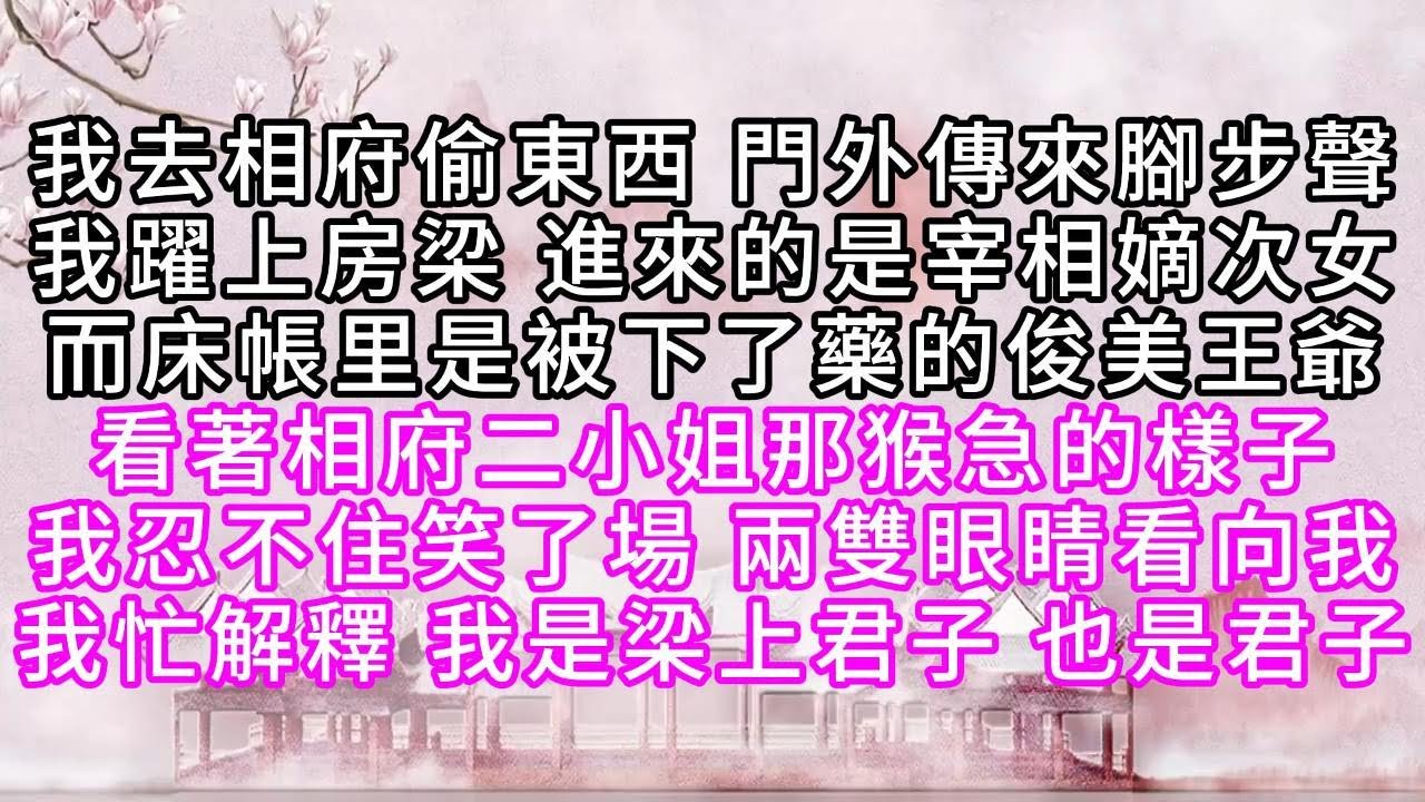 我去相府偷東西，門外傳來腳步聲，我躍上房梁，進來的是宰相嫡次女，而床帳里，是被下了藥的俊美王爺，看著相府二小姐那猴急的樣子，我忍不住笑了場，兩雙眼睛看向我，我忙解釋，我是梁上君子，也是君子【幸福人生】
