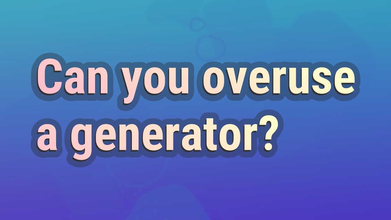 Can you overuse a generator? YouTube
