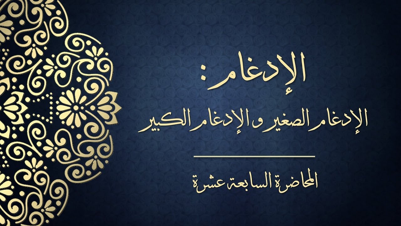 المحاضرة السابعة عشرة - الإدغام: الإدغام الصغير والإدغام الكبير