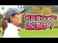 飛距離アップの最短ルートを教えてください！【高島早百合プロとラウンド⑥】