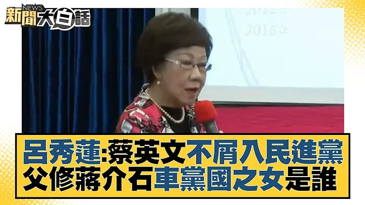 呂秀蓮：蔡英文不屑入民進黨 父修蔣介石車黨國之女是誰？ 新聞大白話 20220126 - 天天要聞