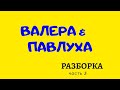 Валера и Павлуха  Разборка  часть 3