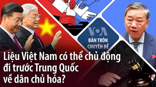 Liệu Việt Nam có thể chủ động đi trước Trung Quốc về dân chủ hóa? | VOA Tiếng Việt