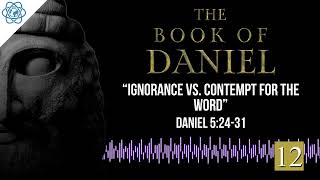 Book of Daniel | Part 12 “Ignorance vs. Contempt for the Word”