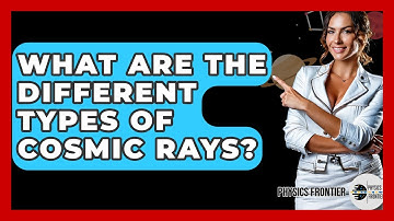 What Are The Different Types Of Cosmic Rays? - Physics Frontier