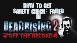 How to get Safety check failed in Dead Rising 2 off the record