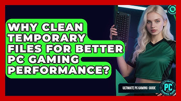 Why Clean Temporary Files For Better PC Gaming Performance? - Ultimate PC Gaming Guide