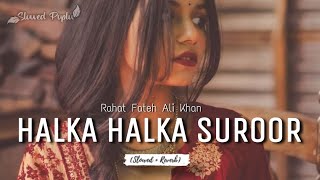 HALKA HALKA SUROOR - [slowed  reverbed] | Rahat Fateh Ali Khan | SLOWED POPLU
