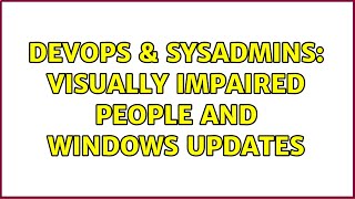 DevOps & SysAdmins: Visually impaired people and windows updates