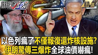 【精選】納坦雅胡瘋了不僅要報復「還要炸核設施」？驚傳三爆炸伊朗稱「未受攻擊無報復計畫」…全球油價嚇瘋飄破90美元！？【關鍵時刻】劉寶傑