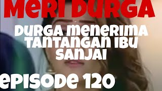Meri Durga episode 120 Durga menerima tantangan ibu sanjai