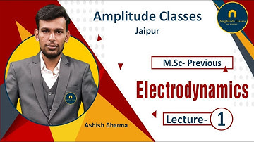01 Introduction Classical Electrodynamics M.Sc. Physics by Ashish Sharma Amplitude Classes