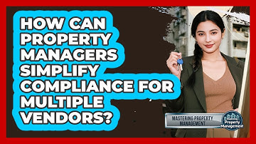 How Can Property Managers Simplify Compliance For Multiple Vendors? - Mastering Property Management