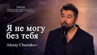 Video thumbnail of "Алексей Чумаков - Я не могу без тебя (Live at Crocus City Hall)"