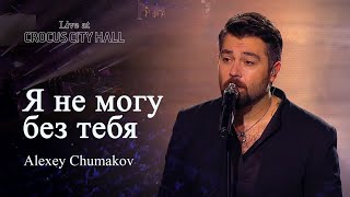 Алексей Чумаков - Я Не Могу Без Тебя (Live At Crocus City Hall)