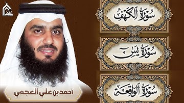 تلاوة هادئة مؤثرة | سورة الكهف، يس، الواقعة بصوت الشيخ أحمد العجمي | راحة نفسية ورزق وبركة بإذن الله