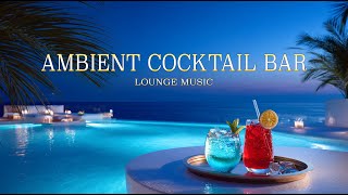 Ambient Cocktail Bar | Chillout Lounge Music \u0026 Ambient Relaxation for Study, Focus