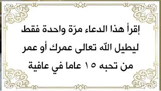 مرة واحدة إقرأ الدعاء ليطيل الله تعالى عمرك أو عمر من تحب أو كان مريضا ١٥ عاما في عافية