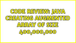 Code Review: Java creating augmented array of size 400,000,000 (4 Solutions!!)