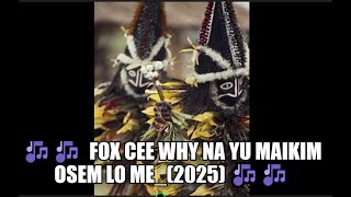 Fox Cee Why Na Yu Maikim Osem Lo Me2025 New Song Ft Tolai Rock