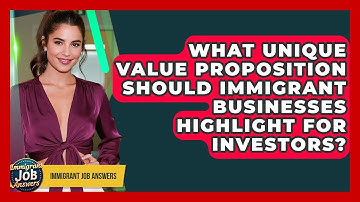 What Unique Value Proposition Should Immigrant Businesses Highlight For Investors?