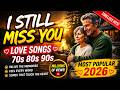 I STILL MISS YOU 💔 Best Love Songs 70s 80s 90s Playlist | Most Popular 2026