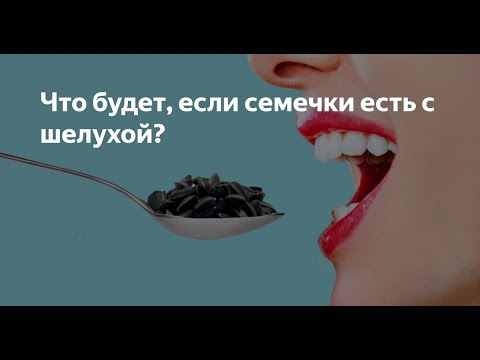 Что будет, если семечки есть  с шелухой???