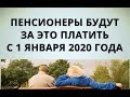 Пенсионеры будут платить за это платить с 1 января 2020