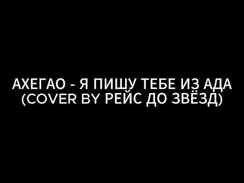 АХЕГАО - Я ПИШУ ТЕБЕ ИЗ АДА (COVER BY РЕЙС ДО ЗВЁЗД)