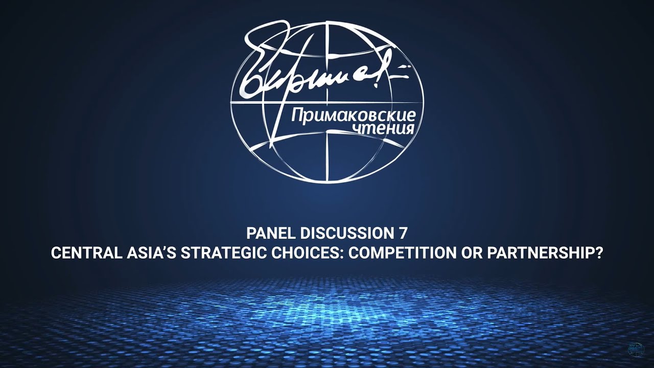 Panel Discussion 7. "Central Asia’s Strategic Choices: Competition or Partnership?"