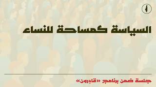 برنامج "قادِرون" - السياسة كمساحة للنساء