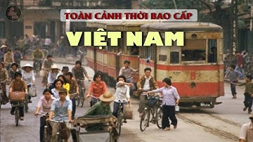 VIỆT NAM THỜI BAO CẤP | TOÀN CẢNH NHỮNG NĂM VIỆT NAM NGHÈO NHẤT KHU VỰC