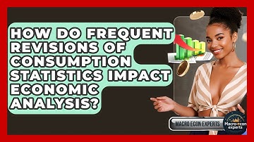 How Do Frequent Revisions Of Consumption Statistics Impact Economic Analysis? - Macroecon Experts