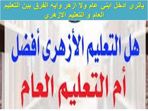 ياتري ادخل ابني عام ولا ازهر وايه الفرق بين التعليم العام و التعليم الازهري