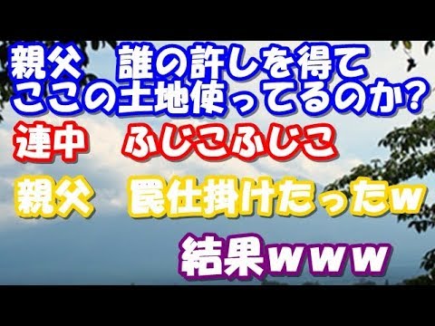 【修羅場】親父　誰の許しを得てここの土地使ってるの？連中ふじこふじこ　親父　罠仕掛けたったｗｗ　結果