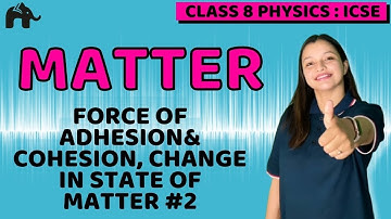 Matter Class 8 ICSE Physics | Selina Chapter 1 | Adhesion & Cohesion, Change in State of Matter #2