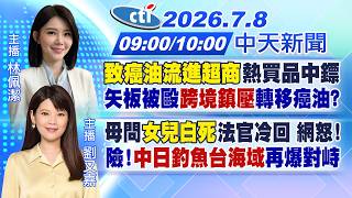 【🔴LIVE直播中】'致癌油流進超商'熱買品中鏢矢板被毆'跨境鎮壓'轉癌油?母問'女兒白死法官冷回 網怒! 險「中日釣魚台海域」再爆對峙｜林佩潔/劉又嘉 報新聞 20260708 @中天電視CtiTv