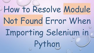 How to Resolve Module Not Found Error When Importing Selenium in Python