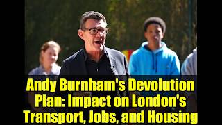 Andy Burnham's Devolution Plan: Impact on London's Transport, Jobs, and Housing