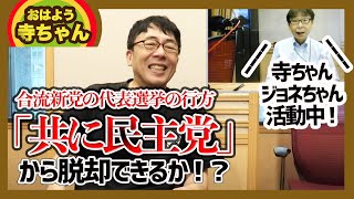 合流新党の代表選挙の行方。「共に民主党」やいわゆる民主党的なものから脱却できるかは、ここがポイント。おはよう寺ちゃんジョネちゃん活動中