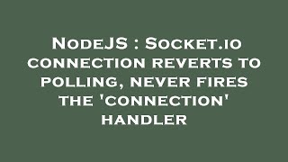 NodeJS : Socket.io connection reverts to polling, never fires the 'connection' handler