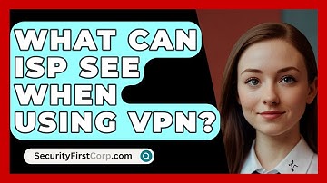 What Can ISP See When Using VPN? - SecurityFirstCorp.com