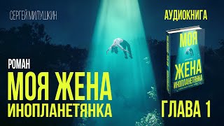 МОЯ ЖЕНА – ИНОПЛАНЕТЯНКА. ГЛАВА 1. Роман Сергея Милушкина (аудиокнига)