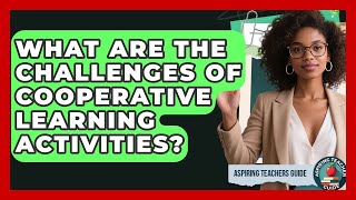 What Are The Challenges Of Cooperative Learning Activities? - Aspiring Teacher Guide