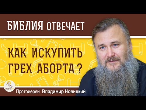 Как искупить грех аборта?  Библия отвечает. Протоиерей Владимир Новицкий